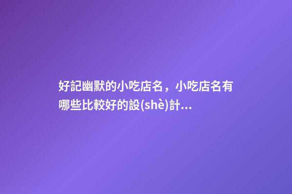 好記幽默的小吃店名，小吃店名有哪些比較好的設(shè)計？-第1張-店鋪起名-玄機派